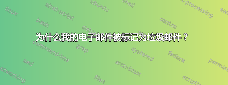 为什么我的电子邮件被标记为垃圾邮件？