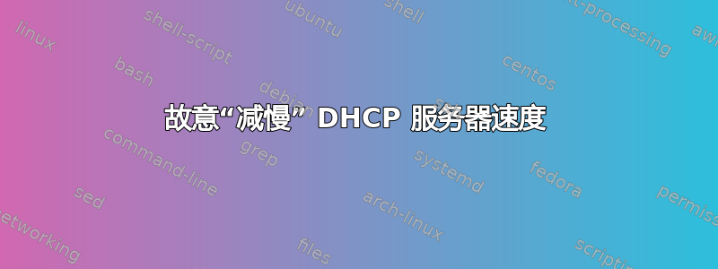 故意“减慢” DHCP 服务器速度