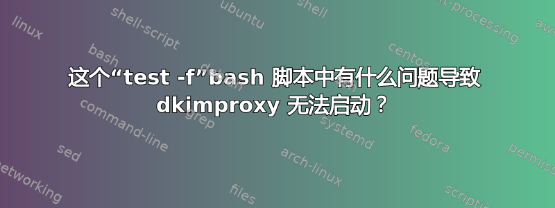 这个“test -f”bash 脚本中有什么问题导致 dkimproxy 无法启动？