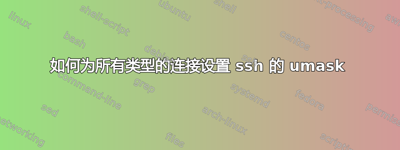 如何为所有类型的连接设置 ssh 的 umask