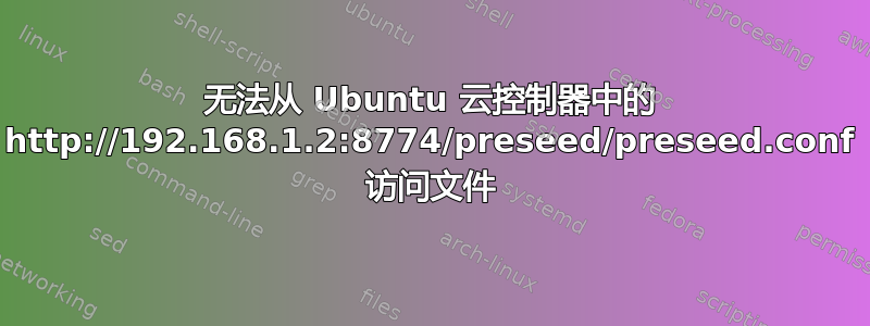 无法从 Ubuntu 云控制器中的 http://192.168.1.2:8774/preseed/preseed.conf 访问文件