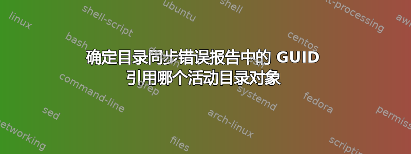 确定目录同步错误报告中的 GUID 引用哪个活动目录对象