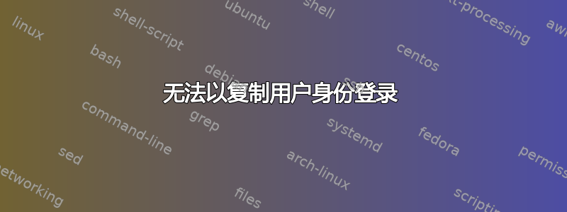 无法以复制用户身份登录