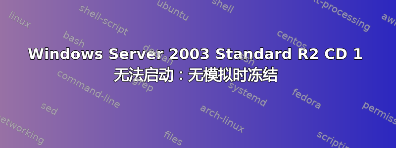 Windows Server 2003 Standard R2 CD 1 无法启动：无模拟时冻结