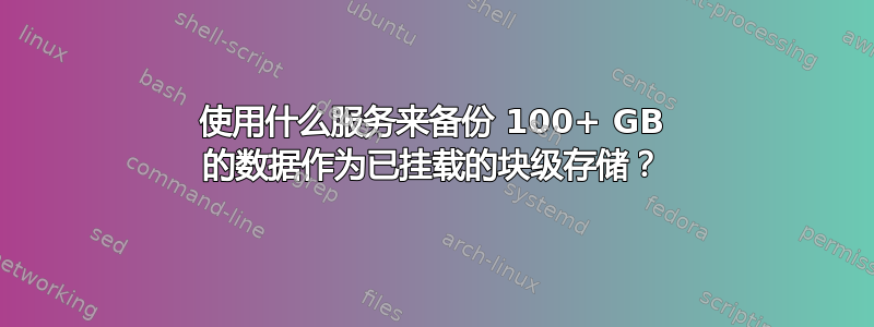 使用什么服务来备份 100+ GB 的数据作为已挂载的块级存储？