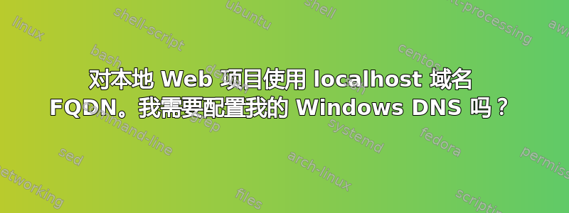 对本地 Web 项目使用 localhost 域名 FQDN。我需要配置我的 Windows DNS 吗？