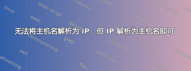 无法将主机名解析为 IP，但 IP 解析为主机名即可