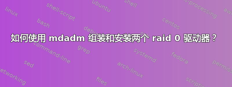 如何使用 mdadm 组装和安装两个 raid 0 驱动器？