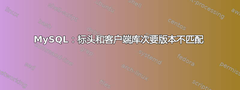 MySQL：标头和客户端库次要版本不匹配