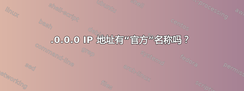 0.0.0.0 IP 地址有“官方”名称吗？