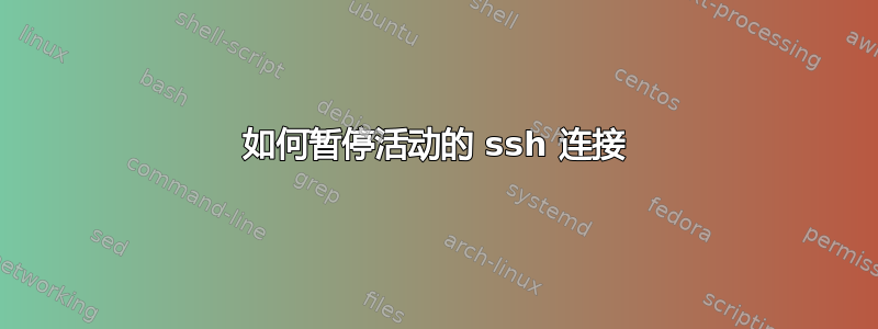 如何暂停活动的 ssh 连接