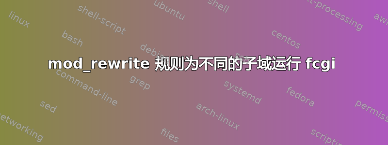 mod_rewrite 规则为不同的子域运行 fcgi