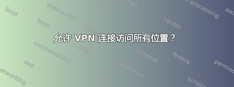 允许 VPN 连接访问所有位置？