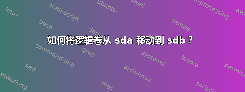 如何将逻辑卷从 sda 移动到 sdb？