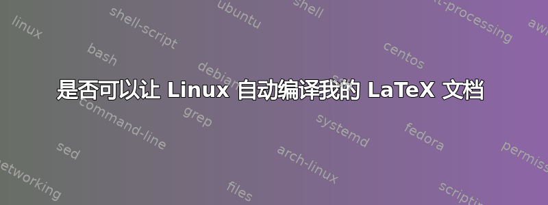 是否可以让 Linux 自动编译我的 LaTeX 文档