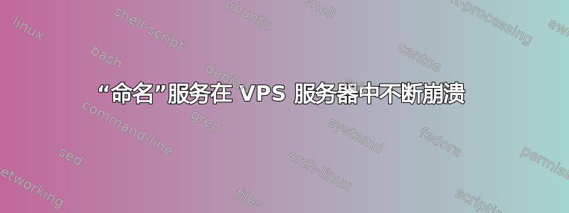 “命名”服务在 VPS 服务器中不断崩溃