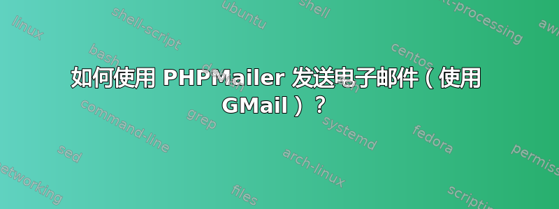 如何使用 PHPMailer 发送电子邮件（使用 GMail）？