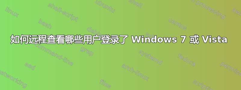 如何远程查看哪些用户登录了 Windows 7 或 Vista