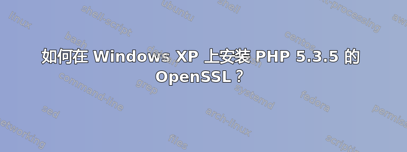 如何在 Windows XP 上安装 PHP 5.3.5 的 OpenSSL？