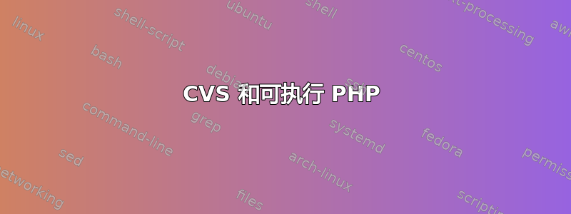 CVS 和可执行 PHP