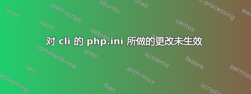 对 cli 的 php.ini 所做的更改未生效