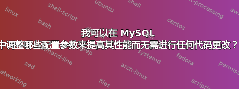 我可以在 MySQL 中调整哪些配置参数来提高其性能而无需进行任何代码更改？