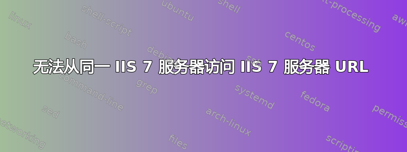 无法从同一 IIS 7 服务器访问 IIS 7 服务器 URL