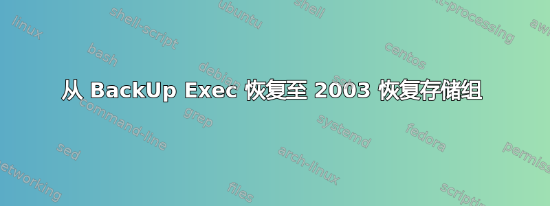 从 BackUp Exec 恢复至 2003 恢复存储组