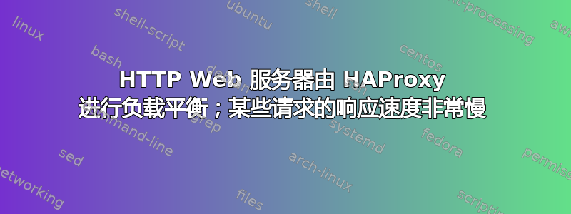 HTTP Web 服务器由 HAProxy 进行负载平衡；某些请求的响应速度非常慢