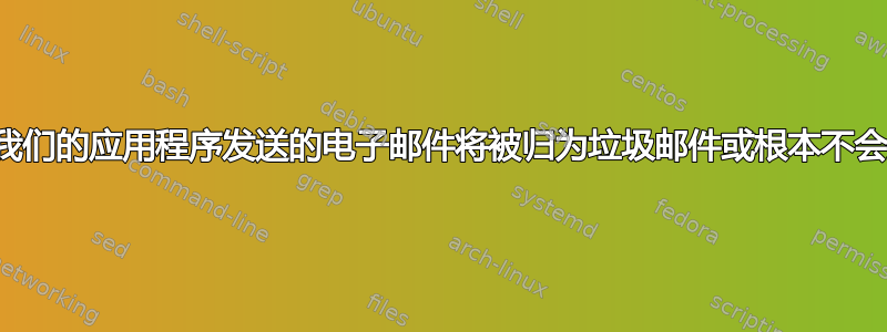 通过我们的应用程序发送的电子邮件将被归为垃圾邮件或根本不会发送