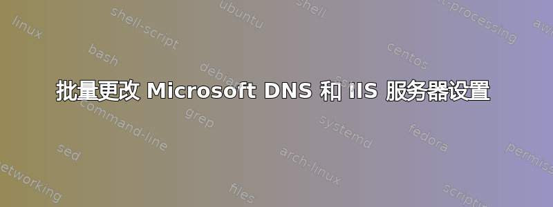 批量更改 Microsoft DNS 和 IIS 服务器设置