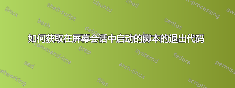 如何获取在屏幕会话中启动的脚本的退出代码