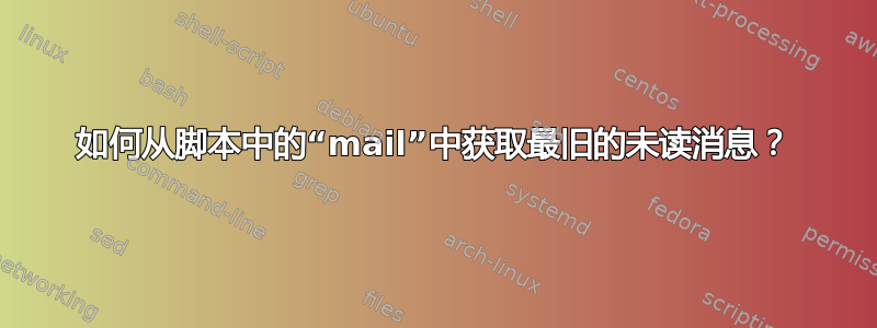 如何从脚本中的“mail”中获取最旧的未读消息？