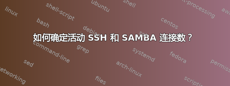 如何确定活动 SSH 和 SAMBA 连接数？