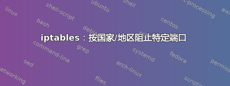 iptables：按国家/地区阻止特定端口