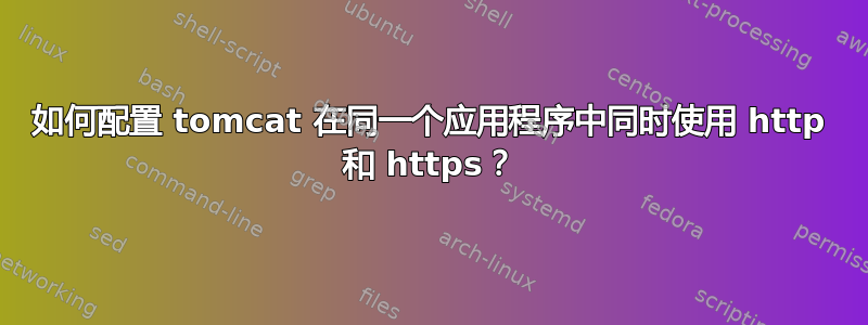 如何配置 tomcat 在同一个应用程序中同时使用 http 和 https？