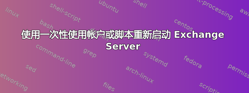 使用一次性使用帐户或脚本重新启动 Exchange Server