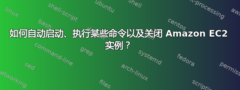 如何自动启动、执行某些命令以及关闭 Amazon EC2 实例？