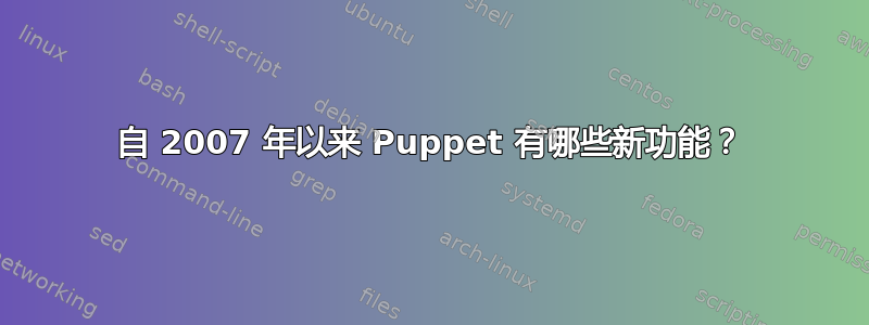 自 2007 年以来 Puppet 有哪些新功能？