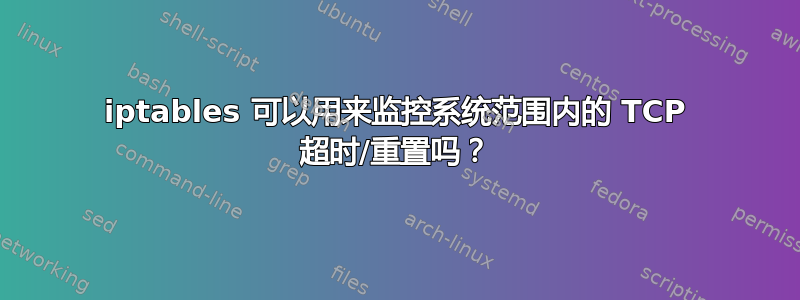 iptables 可以用来监控系统范围内的 TCP 超时/重置吗？