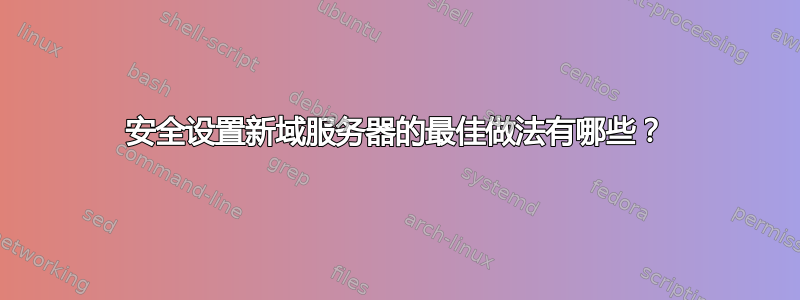 安全设置新域服务器的最佳做法有哪些？