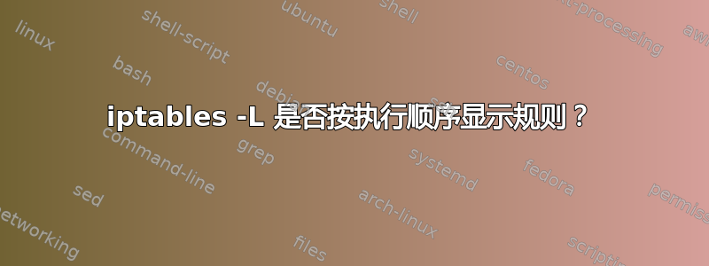 iptables -L 是否按执行顺序显示规则？