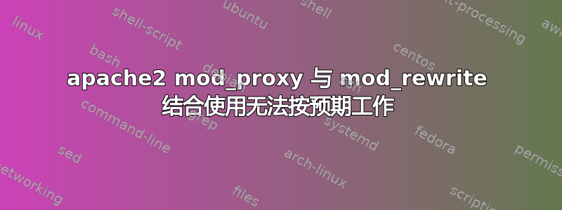 apache2 mod_proxy 与 mod_rewrite 结合使用无法按预期工作