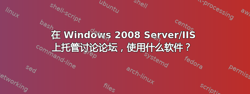 在 Windows 2008 Server/IIS 上托管讨论论坛，使用什么软件？ 