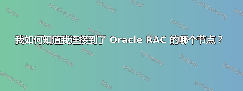 我如何知道我连接到了 Oracle RAC 的哪个节点？