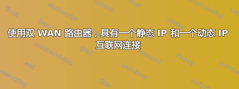 使用双 WAN 路由器，具有一个静态 IP 和一个动态 IP 互联网连接