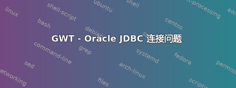 GWT - Oracle JDBC 连接问题