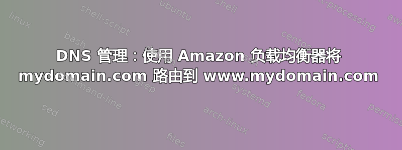 DNS 管理：使用 Amazon 负载均衡器将 mydomain.com 路由到 www.mydomain.com