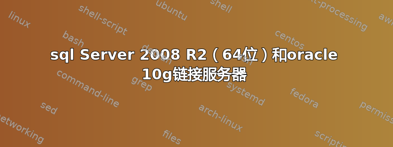 sql Server 2008 R2（64位）和oracle 10g链接服务器