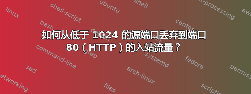 如何从低于 1024 的源端口丢弃到端口 80（HTTP）的入站流量？